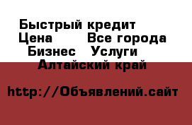 Быстрый кредит 48H › Цена ­ 1 - Все города Бизнес » Услуги   . Алтайский край